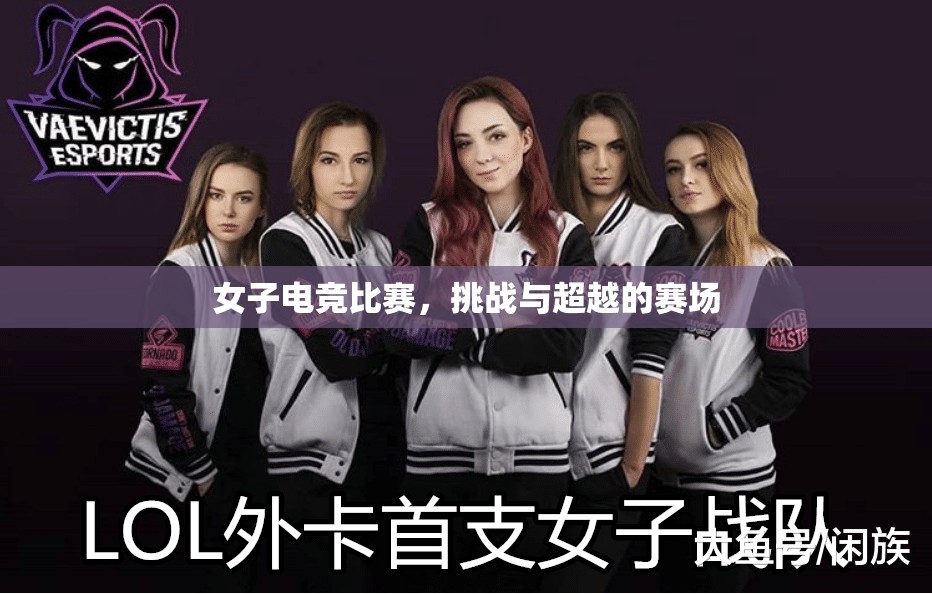 女子电竞比赛，挑战与超越的赛场